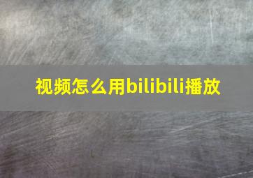 视频怎么用bilibili播放