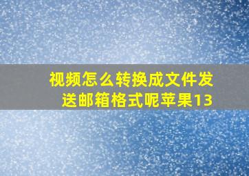 视频怎么转换成文件发送邮箱格式呢苹果13