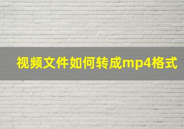 视频文件如何转成mp4格式