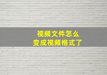 视频文件怎么变成视频格式了