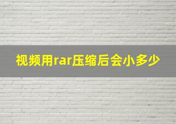 视频用rar压缩后会小多少