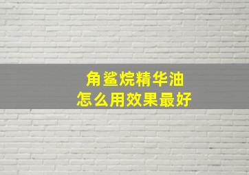 角鲨烷精华油怎么用效果最好