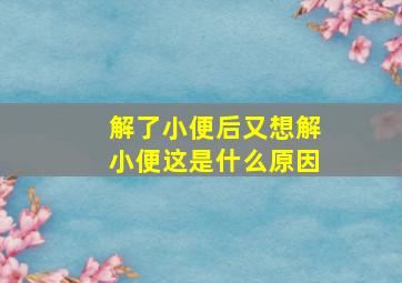 解了小便后又想解小便这是什么原因