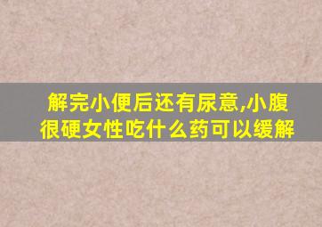 解完小便后还有尿意,小腹很硬女性吃什么药可以缓解