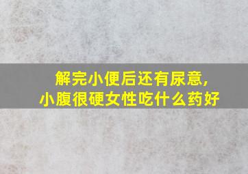 解完小便后还有尿意,小腹很硬女性吃什么药好