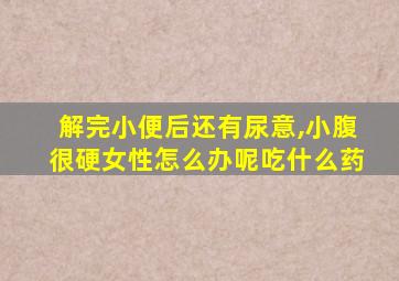 解完小便后还有尿意,小腹很硬女性怎么办呢吃什么药