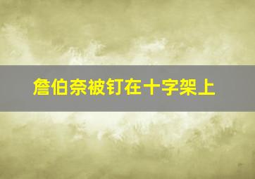 詹伯奈被钉在十字架上