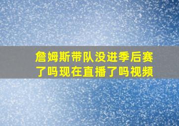 詹姆斯带队没进季后赛了吗现在直播了吗视频