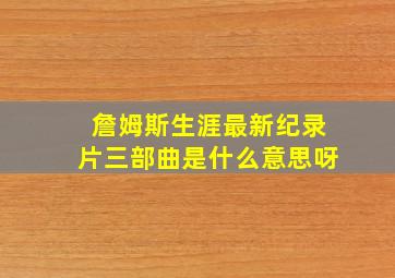 詹姆斯生涯最新纪录片三部曲是什么意思呀