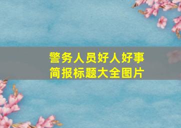 警务人员好人好事简报标题大全图片