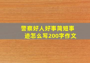 警察好人好事简短事迹怎么写200字作文