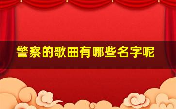 警察的歌曲有哪些名字呢