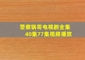 警察锅哥电视剧全集40集77集视频播放