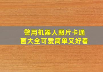 警用机器人图片卡通画大全可爱简单又好看