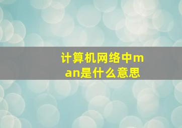 计算机网络中man是什么意思