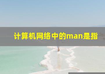 计算机网络中的man是指