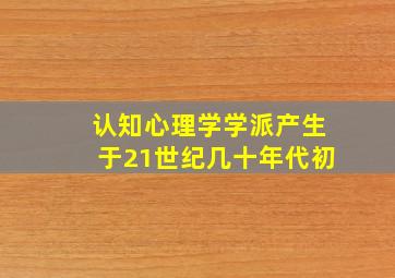 认知心理学学派产生于21世纪几十年代初