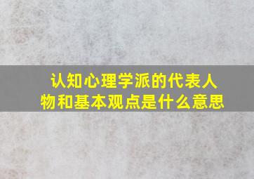 认知心理学派的代表人物和基本观点是什么意思