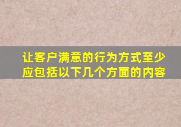 让客户满意的行为方式至少应包括以下几个方面的内容