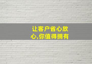 让客户省心放心,你值得拥有