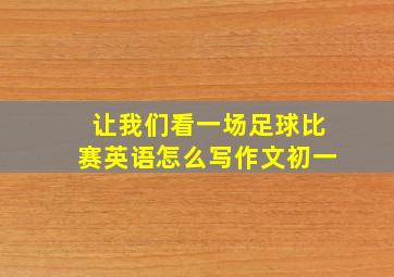 让我们看一场足球比赛英语怎么写作文初一