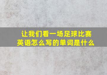 让我们看一场足球比赛英语怎么写的单词是什么