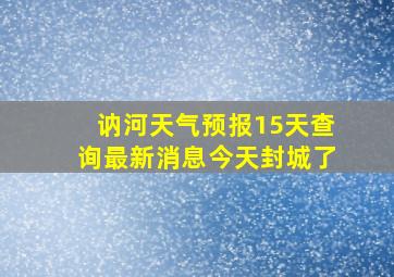 讷河天气预报15天查询最新消息今天封城了