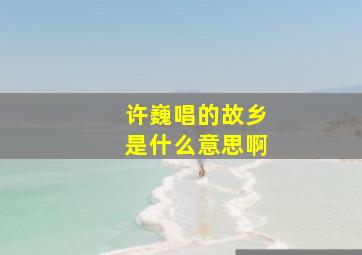 许巍唱的故乡是什么意思啊