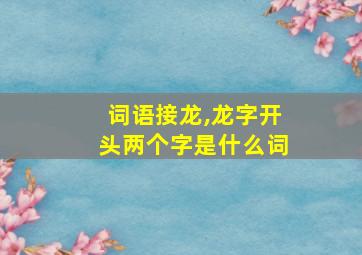 词语接龙,龙字开头两个字是什么词