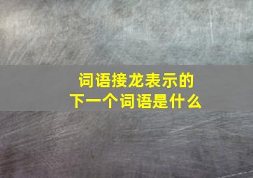 词语接龙表示的下一个词语是什么