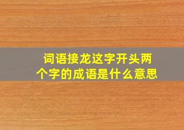 词语接龙这字开头两个字的成语是什么意思