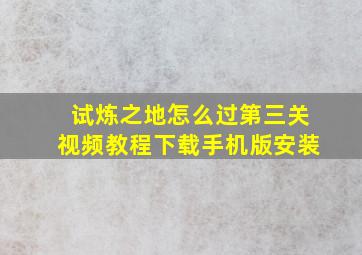 试炼之地怎么过第三关视频教程下载手机版安装