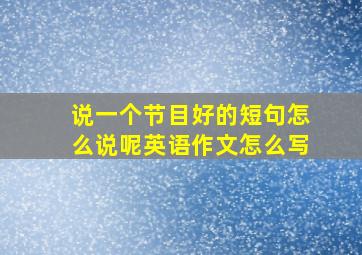 说一个节目好的短句怎么说呢英语作文怎么写