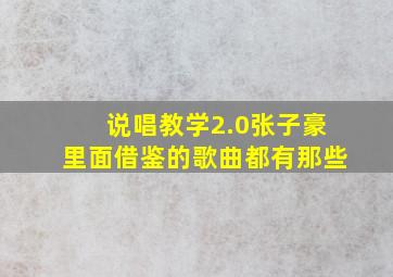 说唱教学2.0张子豪里面借鉴的歌曲都有那些