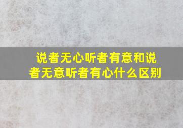 说者无心听者有意和说者无意听者有心什么区别