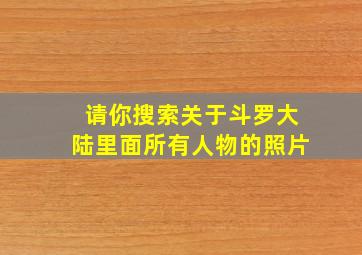 请你搜索关于斗罗大陆里面所有人物的照片