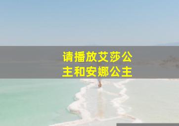 请播放艾莎公主和安娜公主