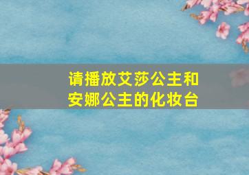 请播放艾莎公主和安娜公主的化妆台