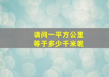 请问一平方公里等于多少千米呢