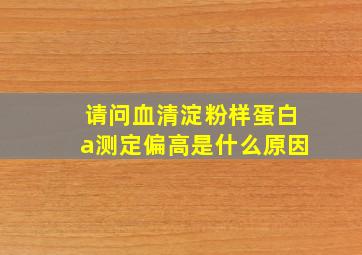 请问血清淀粉样蛋白a测定偏高是什么原因