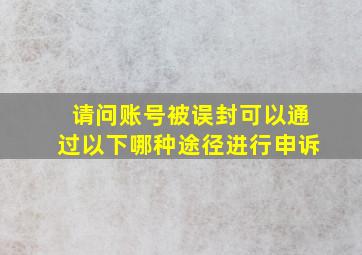 请问账号被误封可以通过以下哪种途径进行申诉