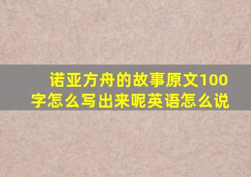 诺亚方舟的故事原文100字怎么写出来呢英语怎么说