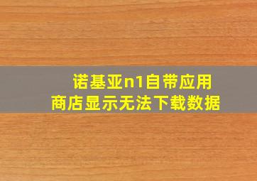 诺基亚n1自带应用商店显示无法下载数据