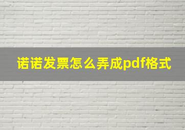 诺诺发票怎么弄成pdf格式