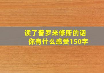 读了普罗米修斯的话你有什么感受150字