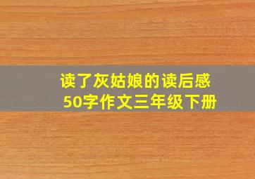 读了灰姑娘的读后感50字作文三年级下册