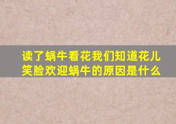 读了蜗牛看花我们知道花儿笑脸欢迎蜗牛的原因是什么