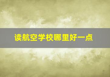 读航空学校哪里好一点