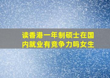 读香港一年制硕士在国内就业有竞争力吗女生