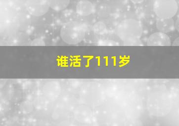 谁活了111岁